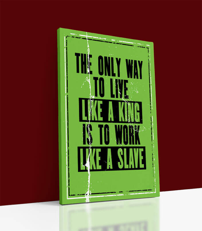M_Inspiring Quote THE ONLY WAY TO LIVE LIKE A KING IS TO WORK LIKE A SLAVE AOA10809