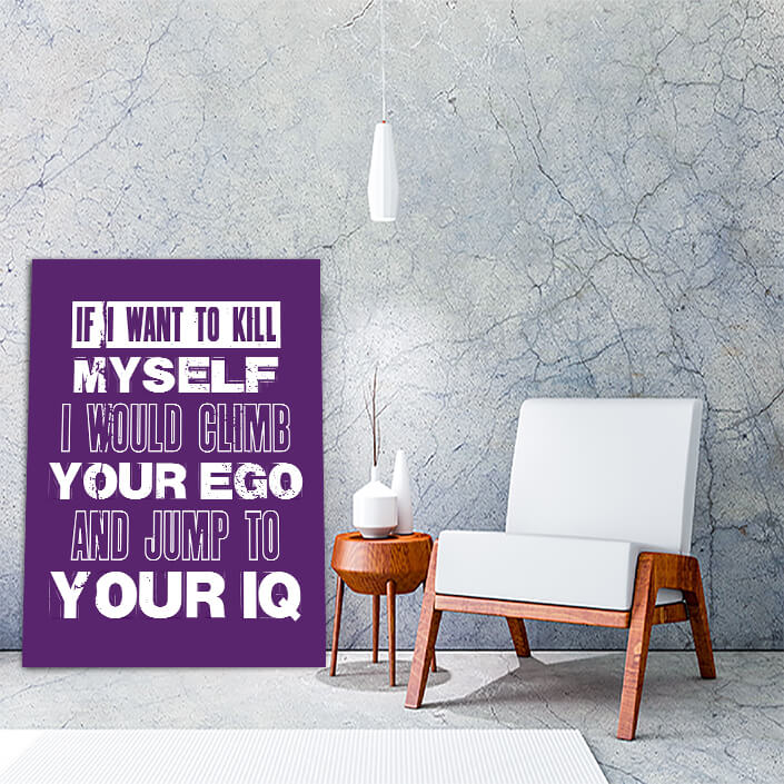 Motivation Quote IF I WANT TO KILL MYSELF I WOULD CLIMB YOUR EGO AND JUMP TO YOUR IQ AOA10807 (1)