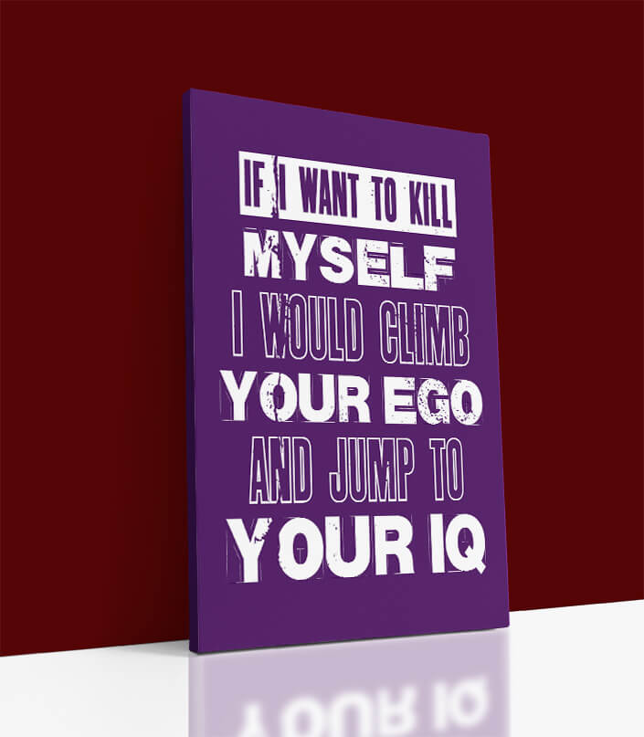 Motivation Quote IF I WANT TO KILL MYSELF I WOULD CLIMB YOUR EGO AND JUMP TO YOUR IQ AOA10807 (3)