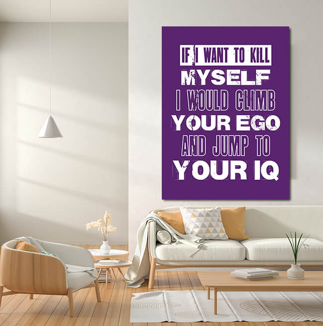Motivation Quote IF I WANT TO KILL MYSELF I WOULD CLIMB YOUR EGO AND JUMP TO YOUR IQ AOA10807 (7)
