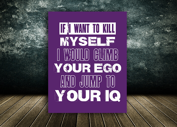 Motivation Quote IF I WANT TO KILL MYSELF I WOULD CLIMB YOUR EGO AND JUMP TO YOUR IQ AOA10807 (8)