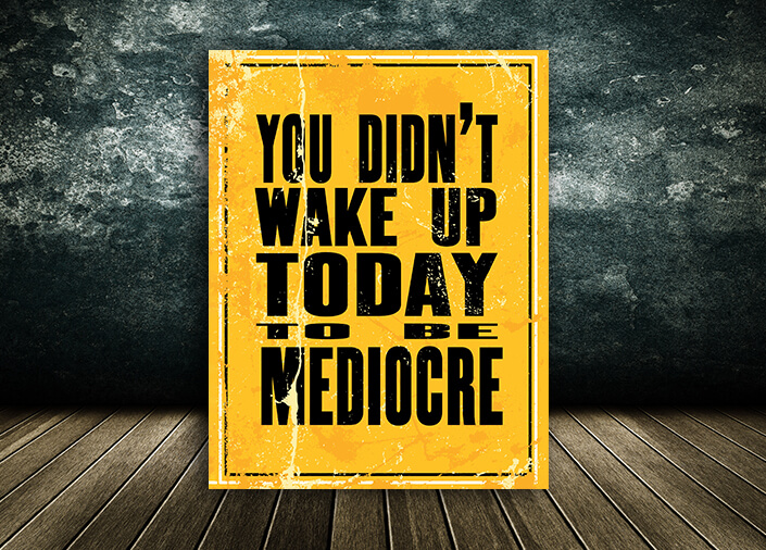 W5_0020_M&P_0016_ML_0007_32765718_Motivation Quote YOU DIDN’T WAKE UP TODAY TO BE MEDIOCRE AOA10817