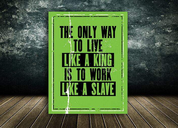 W5_0023_M&P_0008_ML_0015_32765560_Inspiring Quote THE ONLY WAY TO LIVE LIKE A KING IS TO WORK LIKE A SLAVE AOA10809